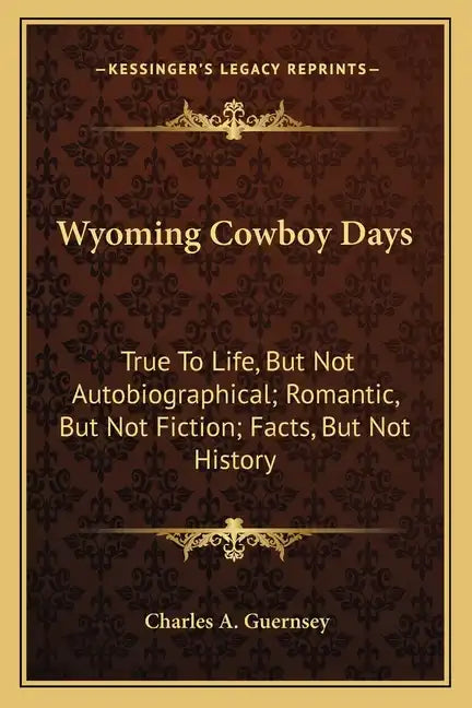 Wyoming Cowboy Days: True to Life, But Not Autobiographical; Romantic, But Not Fiction; Facts, But Not History - Paperback