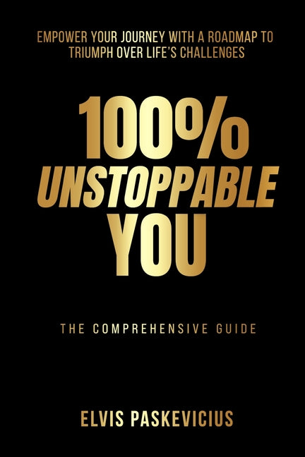 100% Unstoppable You: Empower Your Journey with A Roadmap to Triumph Over Life's Challenges - Paperback