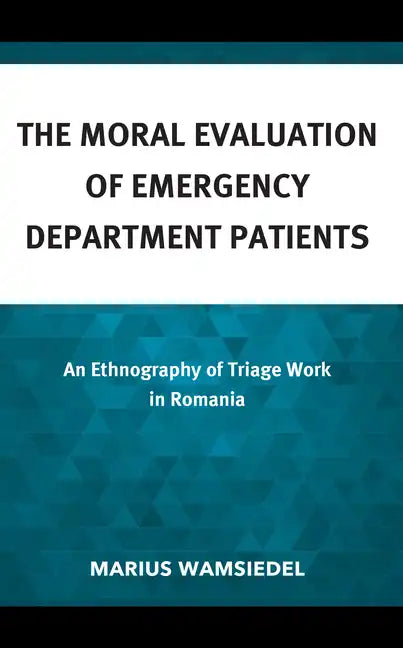 The Moral Evaluation of Emergency Department Patients: An Ethnography of Triage Work in Romania - Hardcover