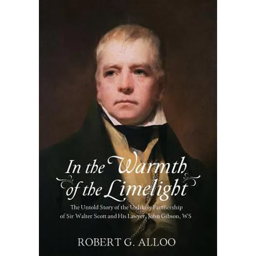 In The Warmth of the Limelight: The Untold Story of the Unlikely Partnership of Sir Walter Scott and His Lawyer, John Gibson, WS - Hardcover