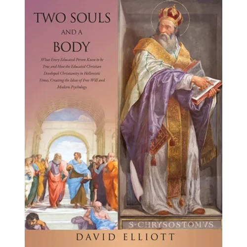 Two Souls and a Body: What Every Educated Person Knew to be True and How the Educated Christian Developed Christianity in Hellenistic Times, - Paperback