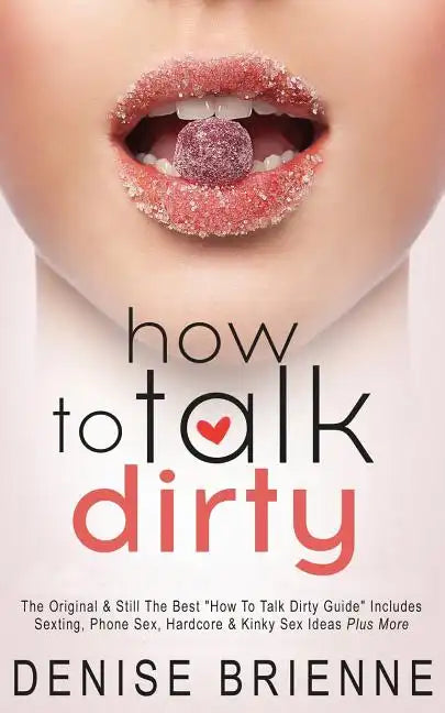 How To Talk Dirty: Drive Your Man Crazy And Make Him Beg To Be With You - Paperback