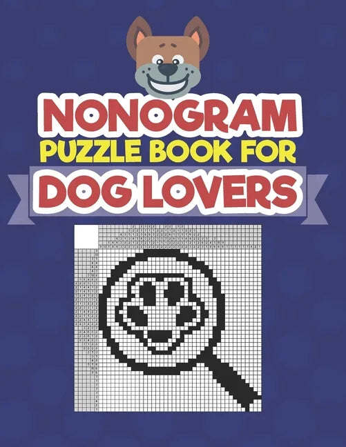 Nonogram Puzzle Book For Dog Lovers: A Logic Math Game Also Known As Hanjie, Japanese Crosswords, Griddlers, Picross, Paint by Numbers, Pic-a-Pix, Pri - Paperback