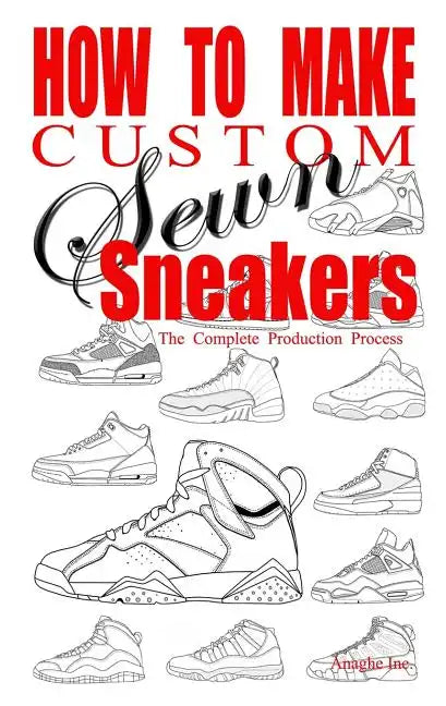 How to Make Custom Sewn Sneakers: The Complete Production Process - Paperback