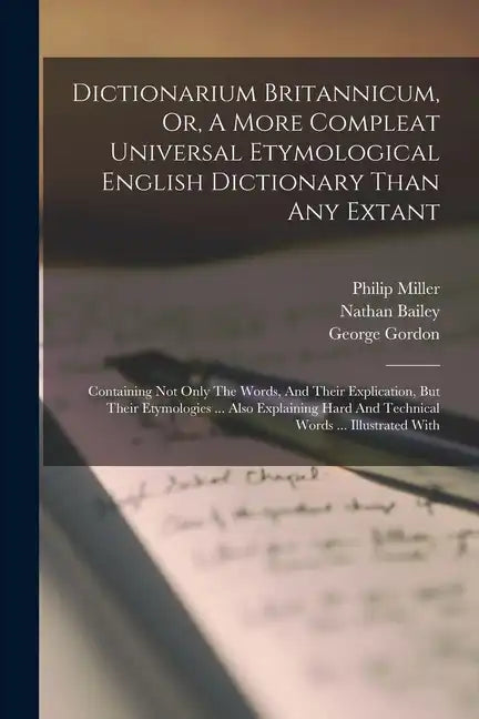 Dictionarium Britannicum, Or, A More Compleat Universal Etymological English Dictionary Than Any Extant: Containing Not Only The Words, And Their Expl - Paperback