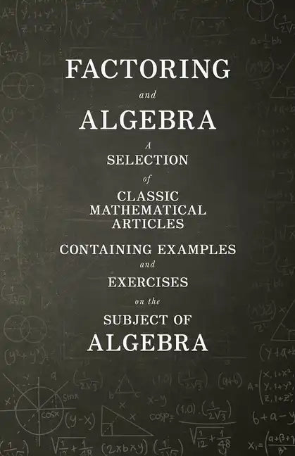 Factoring and Algebra - A Selection of Classic Mathematical Articles Containing Examples and Exercises on the Subject of Algebra (Mathematics Series) - Paperback