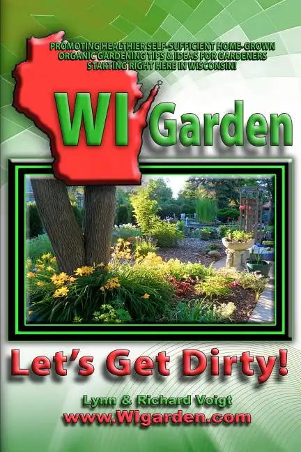 WI Garden - Let's Get Dirty!: Our Wisconsin Garden Guide Promoting Delicious, Healthier Home-Grown Fresh Food, With Tools, Tips, & Ideas That Inspir - Paperback