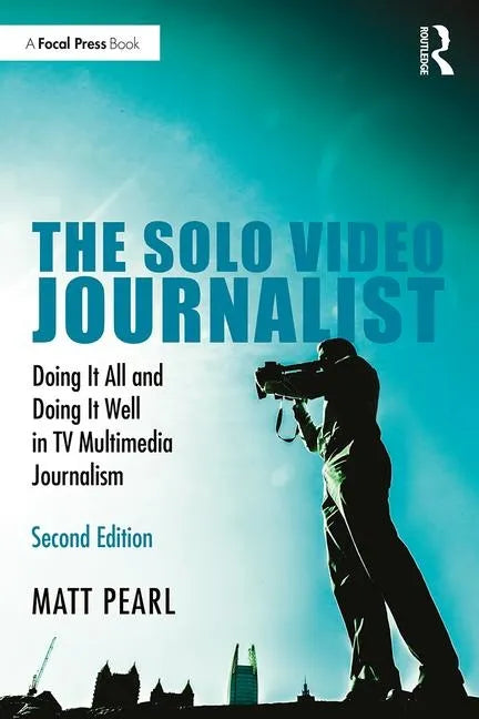 The Solo Video Journalist: Doing It All and Doing It Well in TV Multimedia Journalism - Paperback