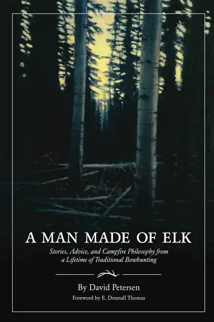 A Man Made of Elk: Stories, Advice, and Campfire Philosophy from a Lifetime of Traditional Bowhunting - Paperback