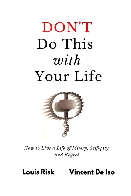 Don't Do This with Your Life: How to Live a Life of Misery, Self-pity, and Regret - Paperback
