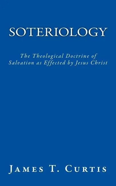 Soteriology: The Theological Doctrine of Salvation as Effected by Jesus Christ - Paperback