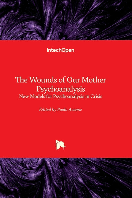 The Wounds of Our Mother Psychoanalysis - New Models for Psychoanalysis in Crisis - Hardcover