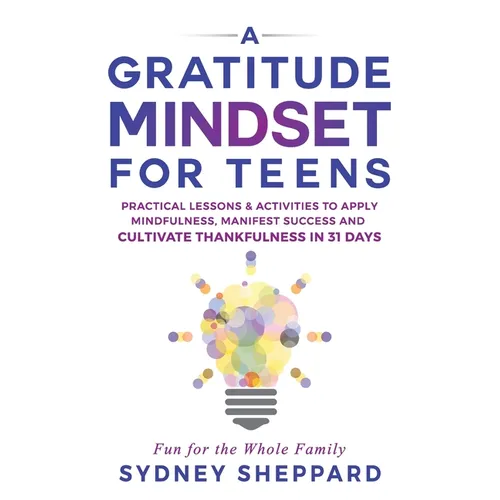 A Gratitude Mindset for Teens: Practical Lessons & Activities to Apply Mindfulness, Manifest Success, and Cultivate Thankfulness in 31 Days - Paperback