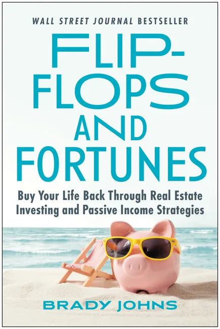 Flip-Flops and Fortunes: Buy Your Life Back Through Real Estate Investing and Passive Income Strategies - Hardcover