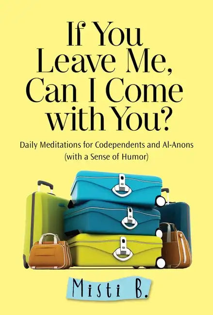 If You Leave Me, Can I Come with You?: Daily Meditations for Codependents and Al-Anons . . . with a Sense of Humor - Paperback