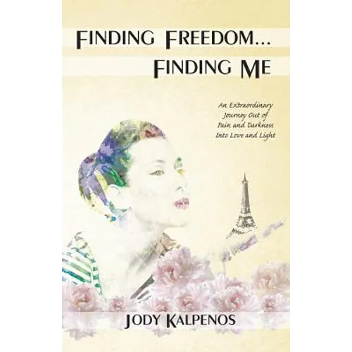Finding Freedom... Finding Me: An Extraordinary Journey Out of Pain and Darkness Into Love and Light - Paperback