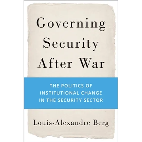 Governing Security After War: The Politics of Institutional Change in the Security Sector