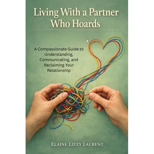 Living With a Partner Who Hoards: A Compassionate Guide to Understanding, Communicating, and Reclaiming Your Relationship - Paperback