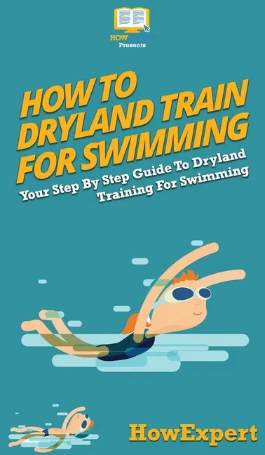 How To Dryland Train For Swimming: Your Step By Step Guide To Dryland Training For Swimming - Hardcover