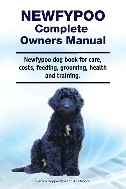 Newfypoo Complete Owners Manual. Newfypoo dog book for care, costs, feeding, grooming, health and training. - Paperback
