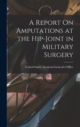 A Report On Amputations at the Hip-Joint in Military Surgery - Hardcover