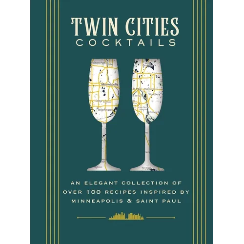 Twin Cities Cocktails: An Elegant Collection of Over 100 Recipes Inspired by Minneapolis and Saint Paul - Hardcover