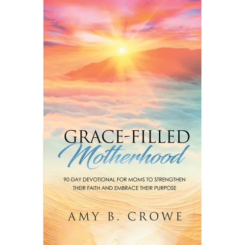 Grace-Filled Motherhood: 90-Day Devotional for Moms to Strengthen Their Faith and Embrace Their Purpose - Paperback