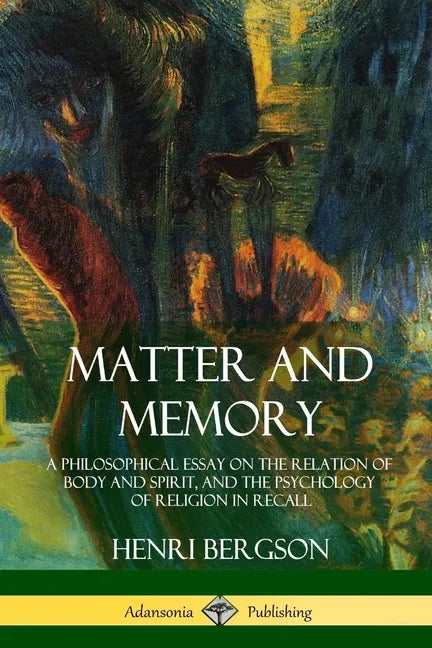 Matter and Memory: A Philosophical Essay on the Relation of Body and Spirit, and the Psychology of Religion in Recall - Paperback