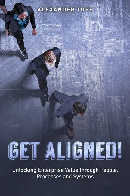 Get Aligned!: A COO's Guide to Unlocking Enterprise Value through People, Processes and Systems - Paperback