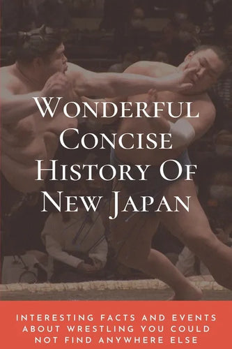 Wonderful Concise History Of New Japan: Interesting Facts And Events About Wrestling You Could Not Find Anywhere Else: Japanese Books 2020 - Paperback