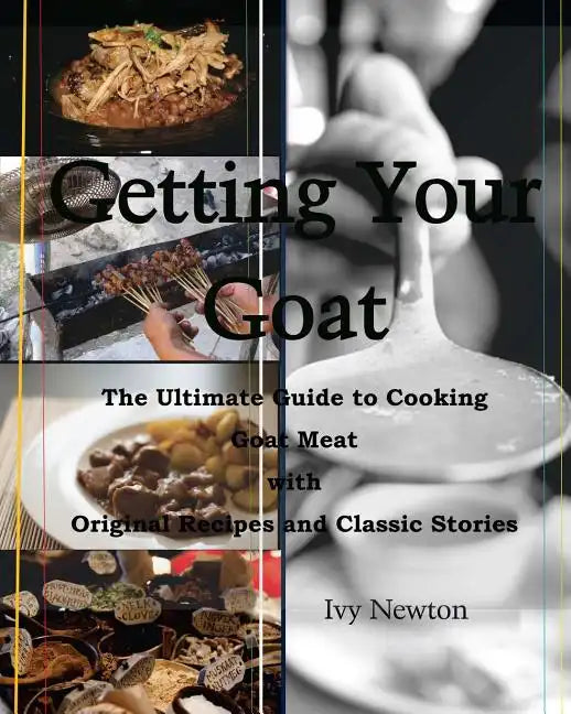 Getting Your Goat: The Ultimate Guide to Cooking Goat Meat with Original Recipes and Classic Stories - Paperback