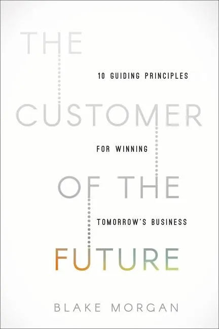 The Customer of the Future: 10 Guiding Principles for Winning Tomorrow's Business - Hardcover