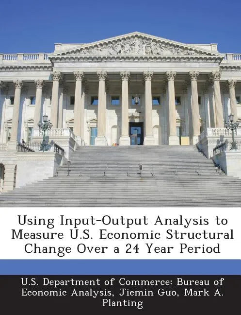 Using Input-Output Analysis to Measure U.S. Economic Structural Change Over a 24 Year Period - Paperback