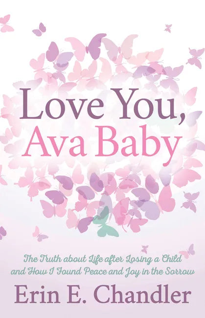 Love You, Ava Baby: The Truth about Life After Losing a Child and How I Found Peace and Joy in the Sorrow - Paperback