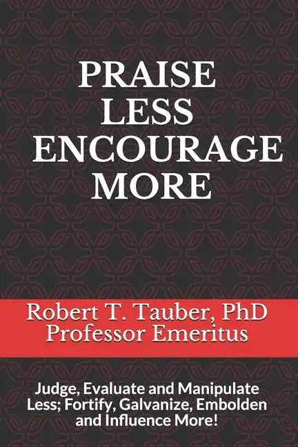 Praise Less Encourage More: Judge, Evaluate and Manipulate Less; Fortify, Galvanize, Embolden and Influence More! - Paperback