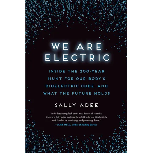 We Are Electric: Inside the 200-Year Hunt for Our Body's Bioelectric Code, and What the Future Holds - Paperback
