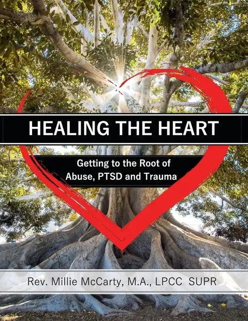 Healing the Heart: Getting to the Root of Abuse, PTSD and Trauma - Paperback