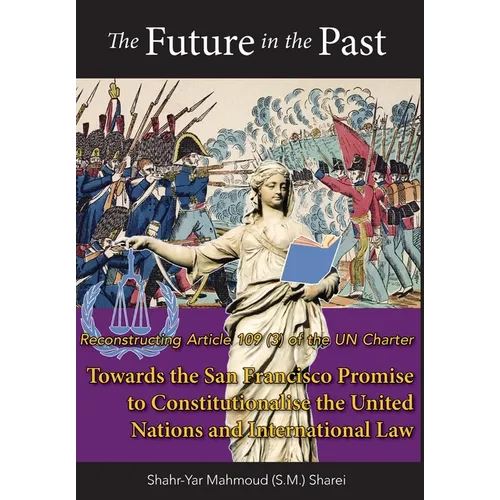 The Future in the Past: Reconstructing Article 109(3) of the UN Charter Towards The San Francisco Promise to Constitutionalise the United Nations and - Hardcover