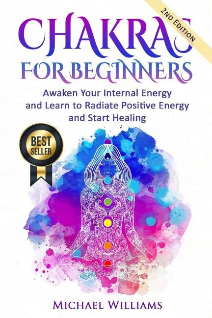 Chakras: Chakras for Beginners - Awaken Your Internal Energy and Learn to Radiate Positive Energy and Start Healing - Paperback