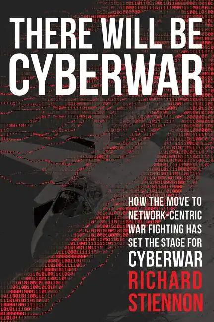 There Will Be Cyberwar: How The Move To Network-Centric War Fighting Has Set The Stage For Cyberwar - Paperback