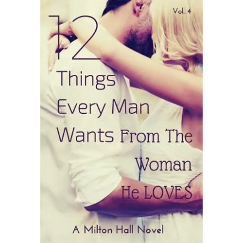 12 Things Every Man Wants From The Woman He Loves: Secrets Men Want Their Woman To Know But Don't Know How To Tell Her - Paperback