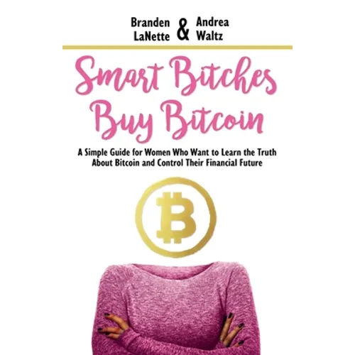 Smart Bitches Buy Bitcoin: A Simple Guide for Women Who Want to Learn the Truth About Bitcoin and Control Their Financial Future - Paperback