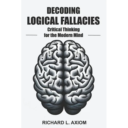 Decoding Logical Fallacies: Master Critical Thinking: Overcome Common Pitfalls and Make Better Decisions - Paperback