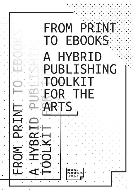 From Print to Ebooks: A Hybrid Publishing Toolkit for the Arts - Paperback