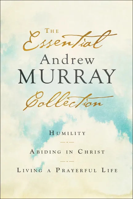 The Essential Andrew Murray Collection: Humility, Abiding in Christ, Living a Prayerful Life - Paperback