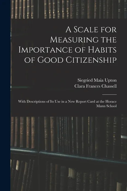 A Scale for Measuring the Importance of Habits of Good Citizenship: With Descriptions of Its Use in a New Report Card at the Horace Mann School - Paperback