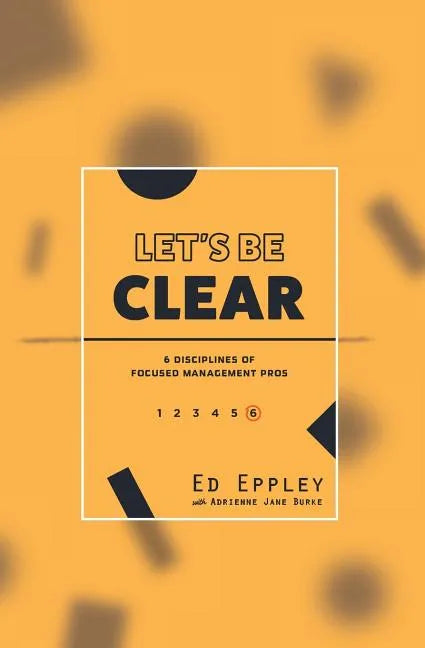 Let's Be Clear: 6 Disciplines of Focused Management Pros - Paperback
