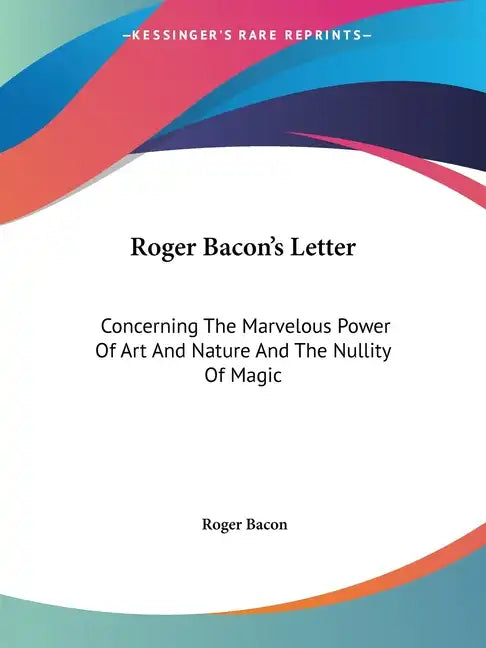 Roger Bacon's Letter: Concerning The Marvelous Power Of Art And Nature And The Nullity Of Magic - Paperback