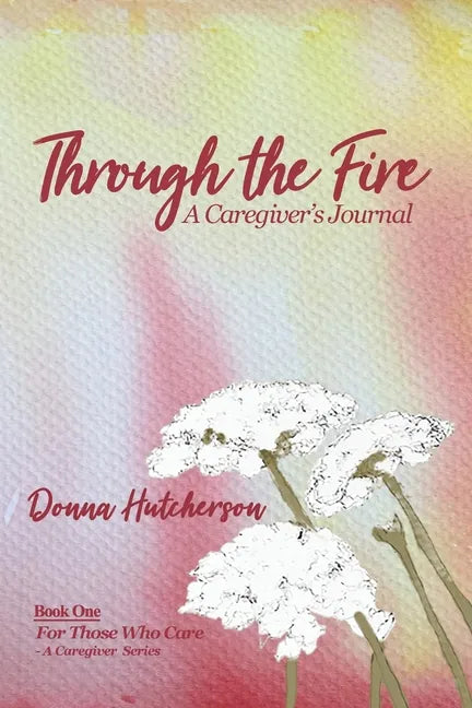 Through the Fire: A Caregiver's Journal: A Caregivers Journal:: A Caregiver's Journal - Paperback