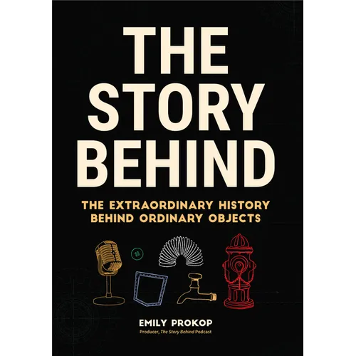 The Story Behind: The Extraordinary History Behind Ordinary Objects - Hardcover